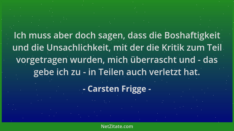 Carsten Frigge - Ich muss aber doch sagen, dass die Boshaftigkeit und die Unsachlichkeit, mit der die Kritik zum Teil vorge...