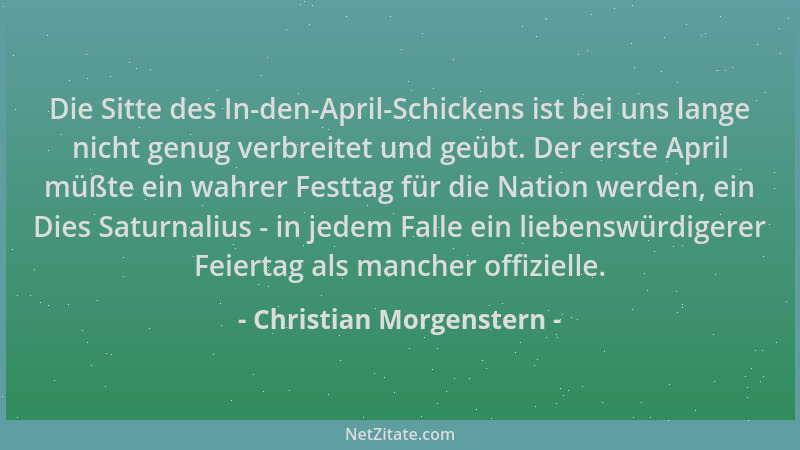 Christian Morgenstern - Die Sitte des In-den-April-Schickens ist bei uns lange nicht genug verbreitet und geübt. Der erste...