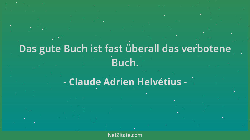 Claude Adrien Helvétius - Das gute Buch ist fast überall das verbotene Buch....