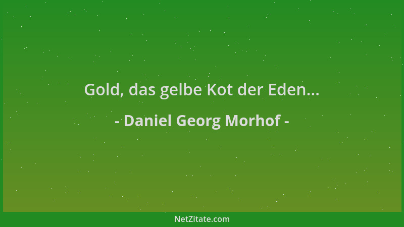 Daniel Georg Morhof - Gold, das gelbe Kot der Eden......
