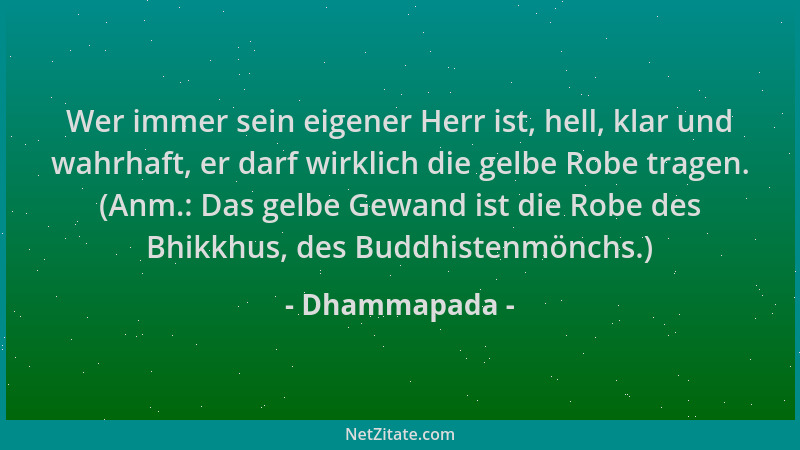 Dhammapada - Wer immer sein eigener Herr ist, hell, klar und wahrhaft, er darf wirklich die gelbe Robe tragen. (Anm.: Das g...