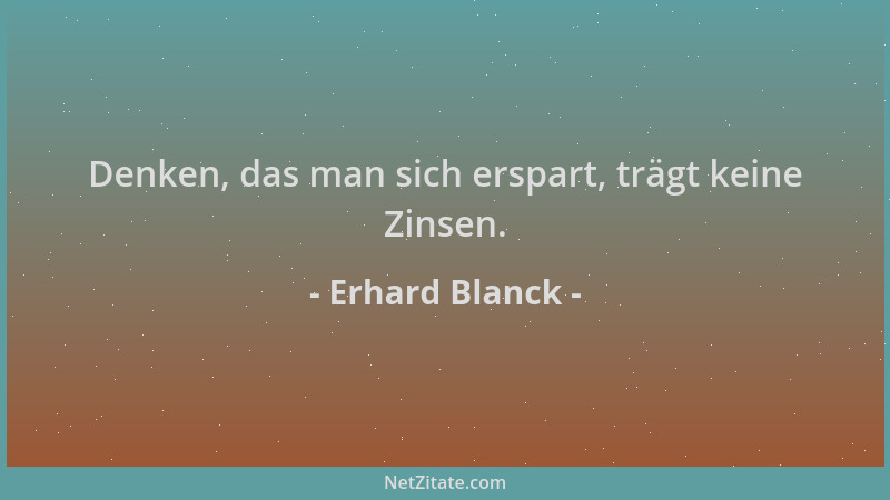Erhard Blanck - Denken, das man sich erspart, trägt keine Zinsen....