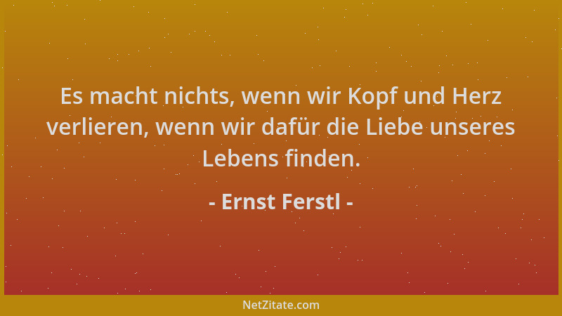 Ernst Ferstl - Es macht nichts, wenn wir Kopf und Herz verlieren, wenn wir dafür die Liebe unseres Lebens finden....