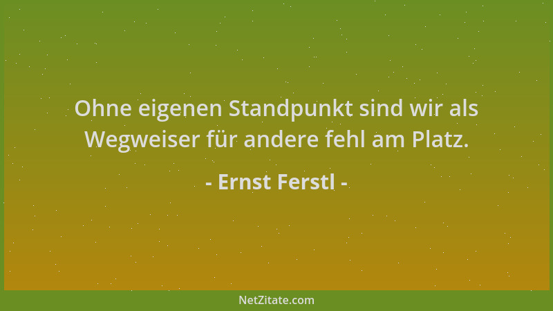 Ernst Ferstl - Ohne eigenen Standpunkt sind wir als Wegweiser für andere fehl am Platz....