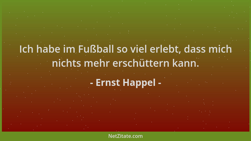 Ernst Happel - Ich habe im Fußball so viel erlebt, dass mich nichts mehr erschüttern kann....