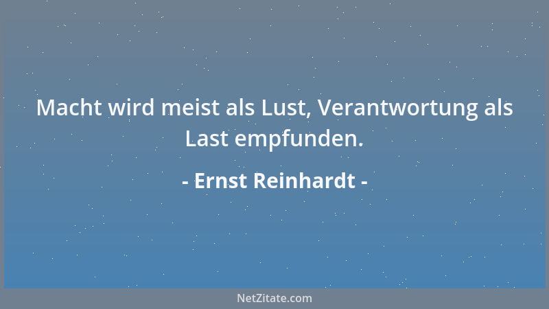 Ernst Reinhardt - Macht wird meist als Lust, Verantwortung als Last empfunden....