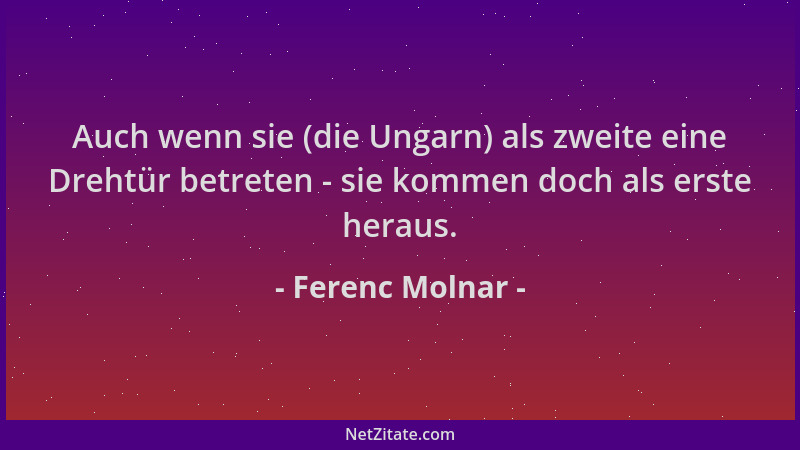 Ferenc Molnar - Auch wenn sie (die Ungarn) als zweite eine Drehtür betreten - sie kommen doch als erste heraus....
