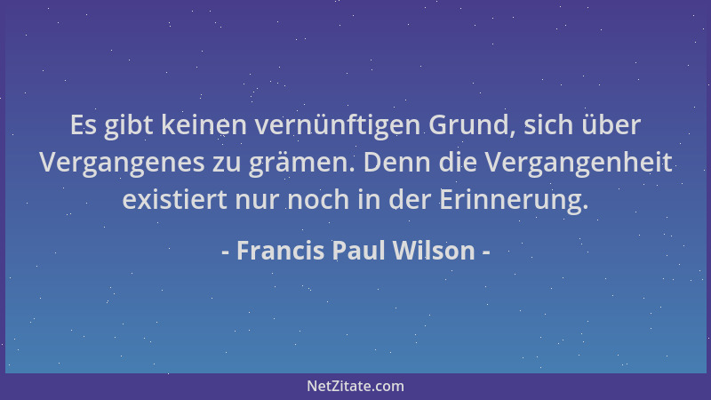 Francis Paul Wilson - Es gibt keinen vernünftigen Grund, sich über Vergangenes zu grämen. Denn die Vergangenheit existiert...