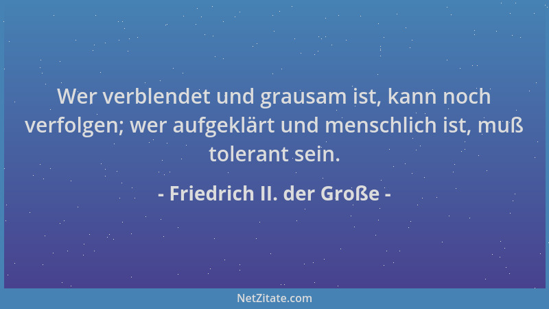 Friedrich II. der Große - Wer verblendet und grausam ist, kann noch verfolgen; wer aufgeklärt und menschlich ist, muß toler...