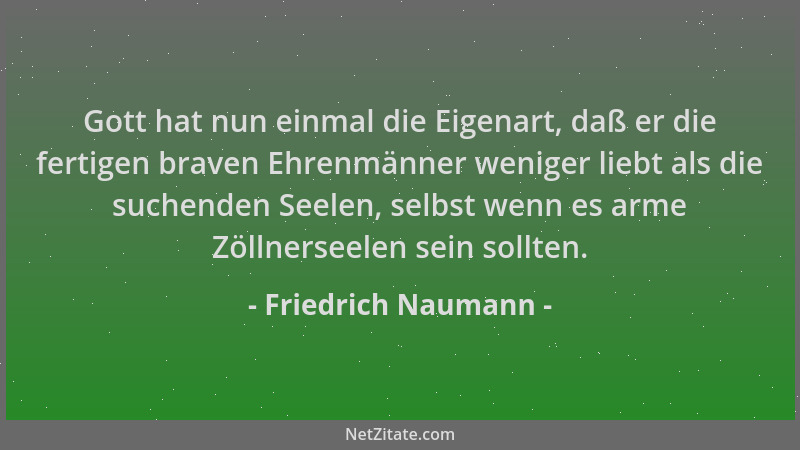 Friedrich Naumann - Gott hat nun einmal die Eigenart, daß er die fertigen braven Ehrenmänner weniger liebt als die suchende...