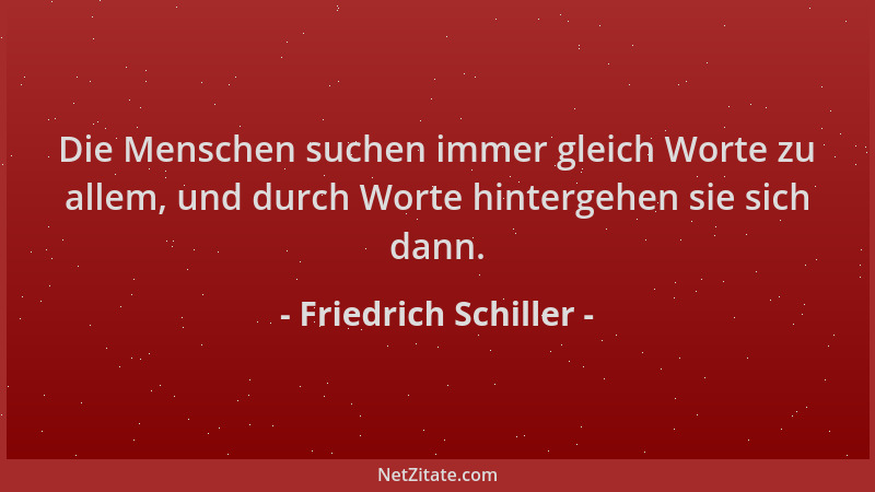 Friedrich Schiller - Die Menschen suchen immer gleich Worte zu allem, und durch Worte hintergehen sie sich dann....
