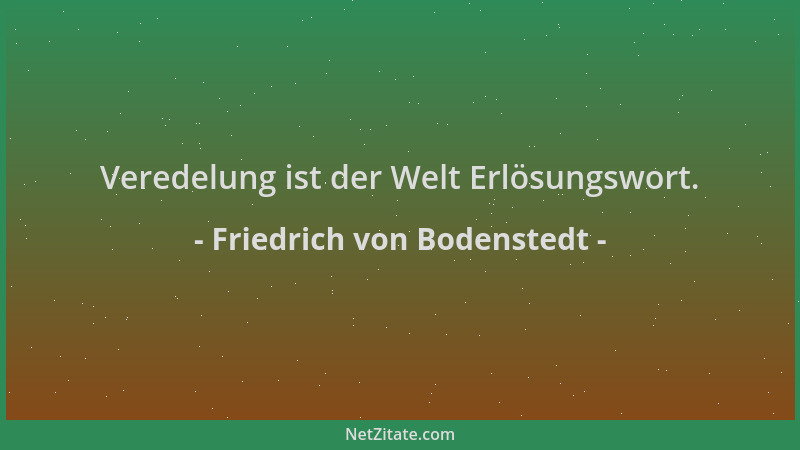 Friedrich von Bodenstedt - Veredelung ist der Welt Erlösungswort....