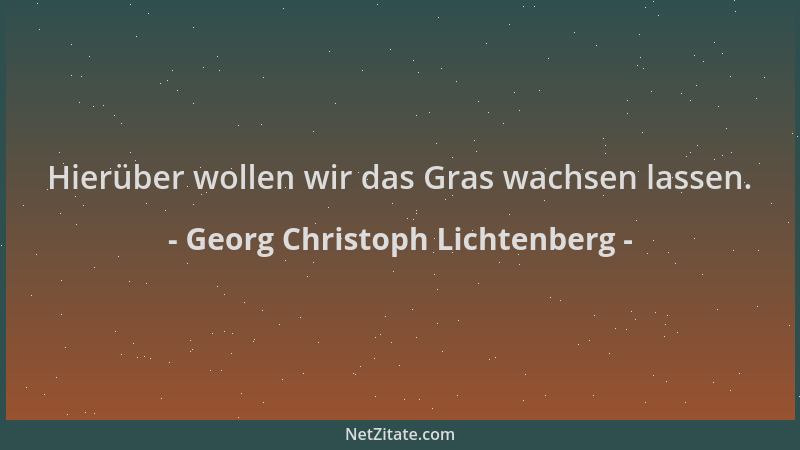 Georg Christoph Lichtenberg - Hierüber wollen wir das Gras wachsen lassen....