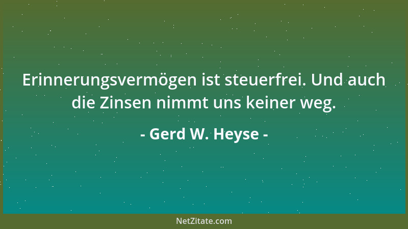 Gerd W. Heyse - Erinnerungsvermögen ist steuerfrei. Und auch die Zinsen nimmt uns keiner weg....