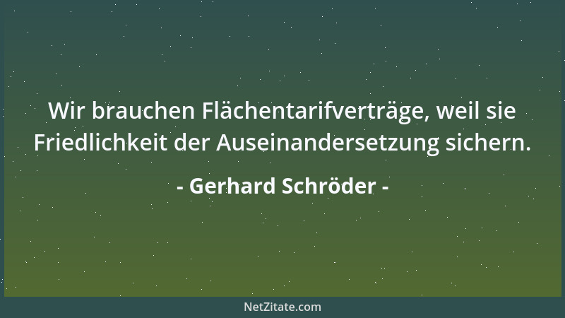 Gerhard Schröder - Wir brauchen Flächentarifverträge, weil sie Friedlichkeit der Auseinandersetzung sichern....