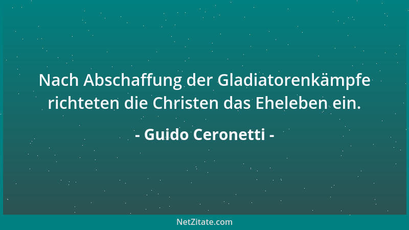 Guido Ceronetti - Nach Abschaffung der Gladiatorenkämpfe richteten die Christen das Eheleben ein....