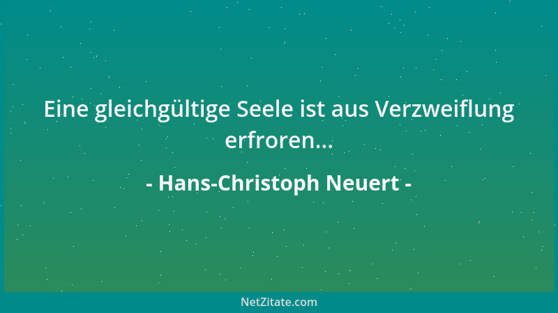 Hans-Christoph Neuert - Eine gleichgültige Seele ist aus Verzweiflung erfroren......