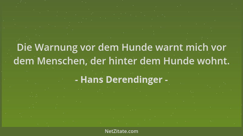 Hans Derendinger - Die Warnung vor dem Hunde warnt mich vor dem Menschen, der hinter dem Hunde wohnt....