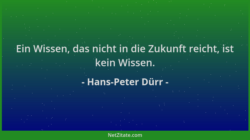 Hans-Peter Dürr - Ein Wissen, das nicht in die Zukunft reicht, ist kein Wissen....