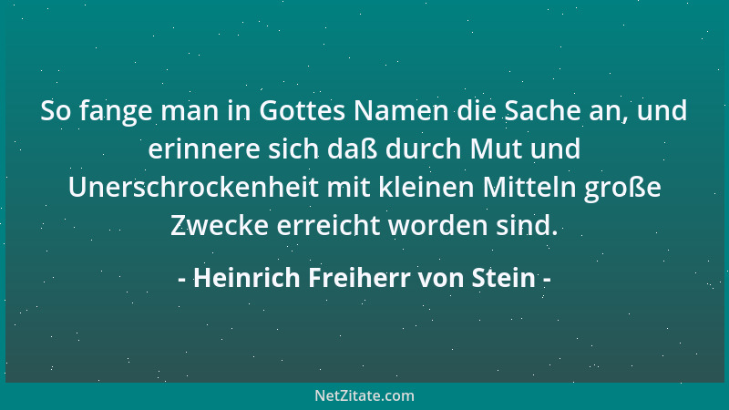 Heinrich Freiherr von Stein - So fange man in Gottes Namen die Sache an, und erinnere sich daß durch Mut und Unerschrockenh...