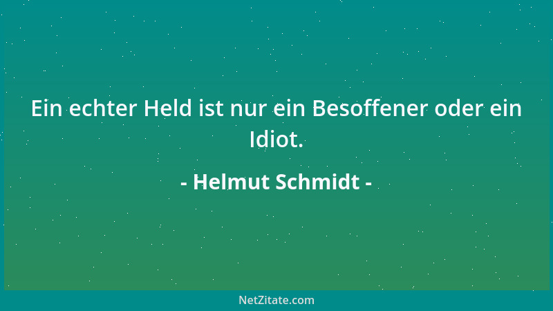 Helmut Schmidt - Ein echter Held ist nur ein Besoffener oder ein Idiot....