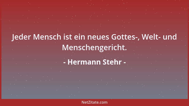 Hermann Stehr - Jeder Mensch ist ein neues Gottes-, Welt- und Menschengericht....