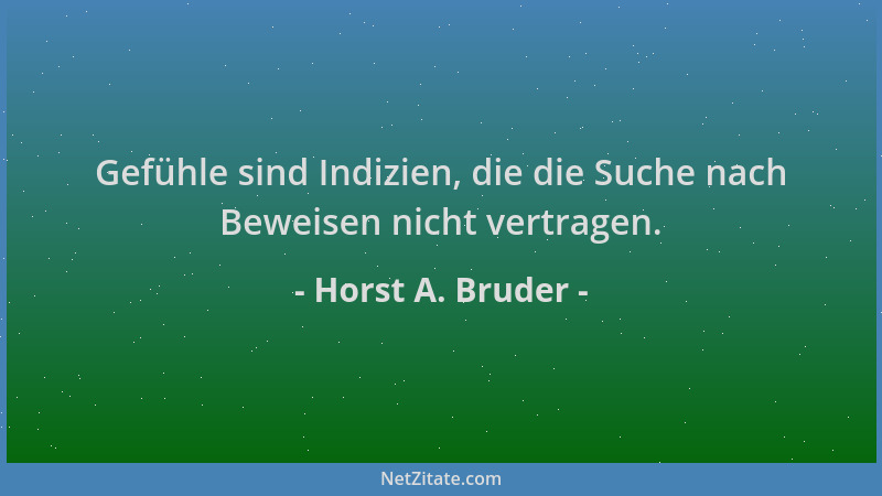 Horst A. Bruder - Gefühle sind Indizien, die die Suche nach Beweisen nicht vertragen....