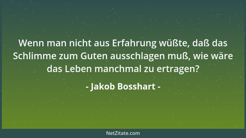 Jakob Bosshart - Wenn man nicht aus Erfahrung wüßte, daß das Schlimme zum Guten ausschlagen muß, wie wäre das Leben manchma...