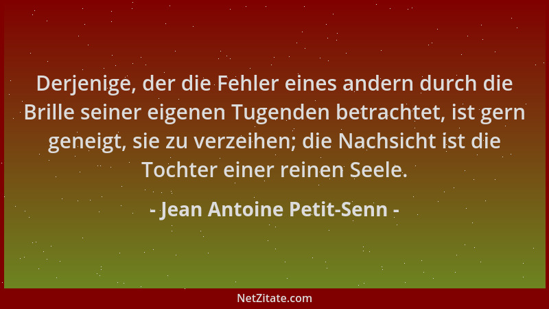 Jean Antoine Petit-Senn - Derjenige, der die Fehler eines andern durch die Brille seiner eigenen Tugenden betrachtet, ist g...