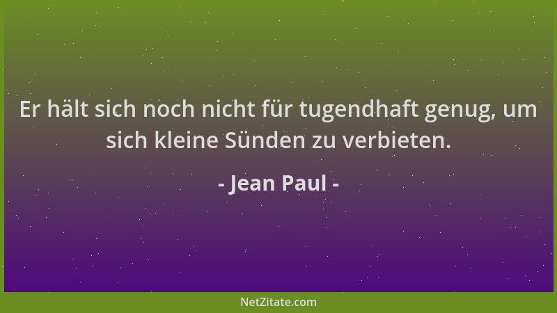 Jean Paul - Er hält sich noch nicht für tugendhaft genug, um sich kleine Sünden zu verbieten....