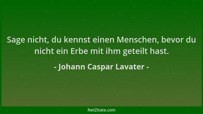 Johann Caspar Lavater - Sage nicht, du kennst einen Menschen, bevor du nicht ein Erbe mit ihm geteilt hast....
