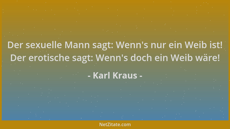 Karl Kraus - Der sexuelle Mann sagt: Wenn 's nur ein Weib ist! Der erotische sagt: Wenn 's doch ein Weib wäre!...