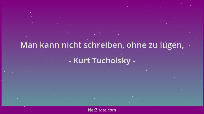 Kurt Tucholsky - Man kann nicht schreiben, ohne zu lügen....