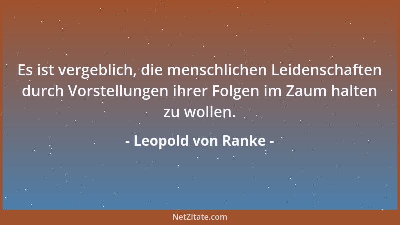 Leopold von Ranke - In dem Leben eines Menschen in der vorgeschrittenen Entwicklung der Welt ist nichts so wichtig als das...