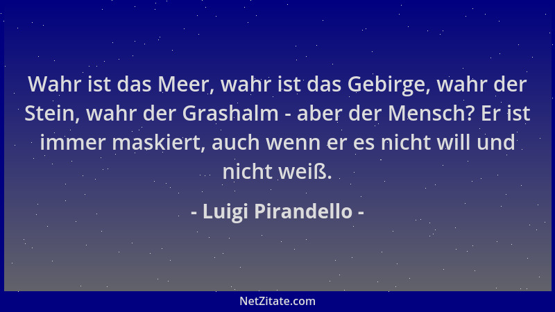 Luigi Pirandello - Wahr ist das Meer, wahr ist das Gebirge, wahr der Stein, wahr der Grashalm - aber der Mensch? Er ist imm...