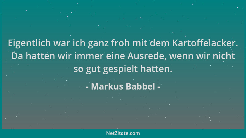 Markus Babbel - Eigentlich war ich ganz froh mit dem Kartoffelacker. Da hatten wir immer eine Ausrede, wenn wir nicht so gu...