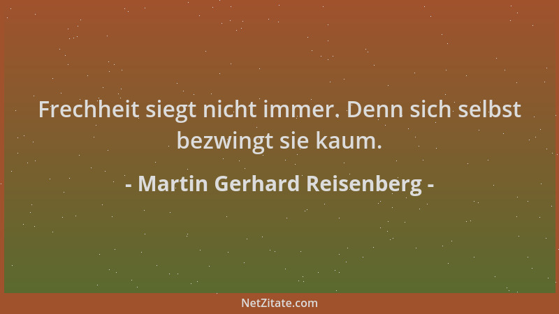 Martin Gerhard Reisenberg - Frechheit siegt nicht immer. Denn sich selbst bezwingt sie kaum....