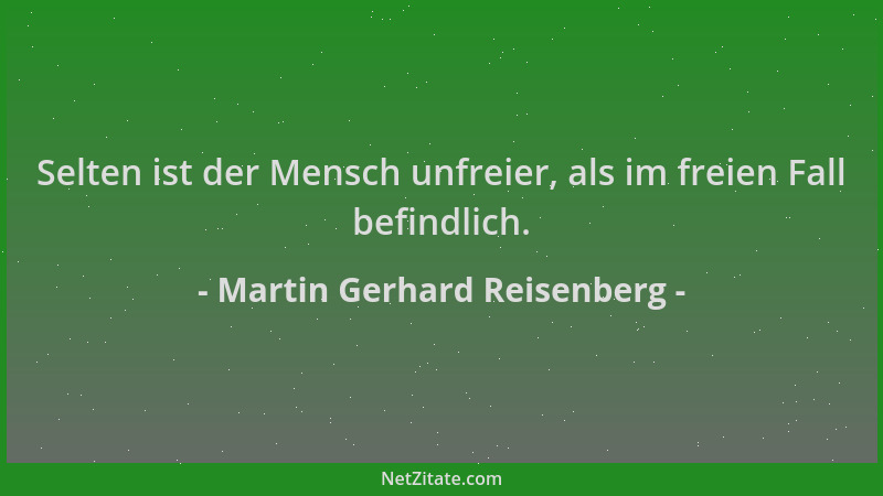 Martin Gerhard Reisenberg - Selten ist der Mensch unfreier, als im freien Fall befindlich....