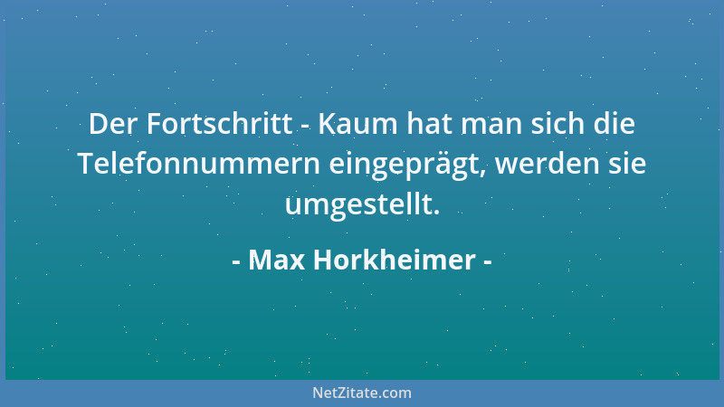 Max Horkheimer - Der Fortschritt - Kaum hat man sich die Telefonnummern eingeprägt, werden sie umgestellt....