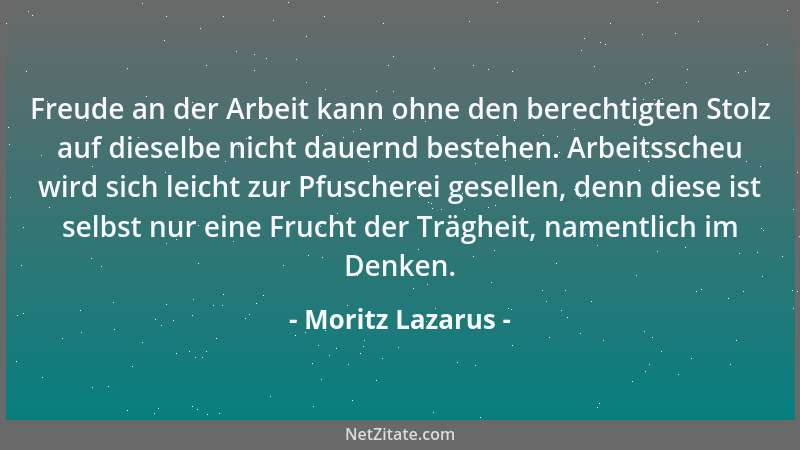 Moritz Lazarus - Freude an der Arbeit kann ohne den berechtigten Stolz auf dieselbe nicht dauernd bestehen. Arbeitsscheu wi...