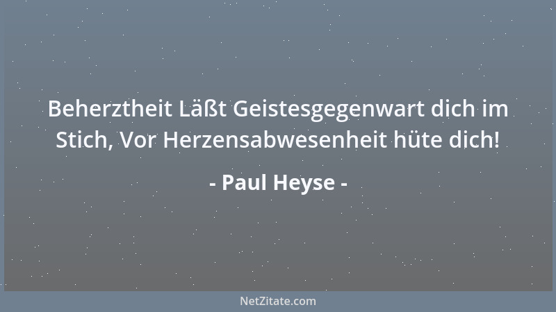Paul Heyse - Beherztheit Läßt Geistesgegenwart dich im Stich, Vor Herzensabwesenheit hüte dich!...