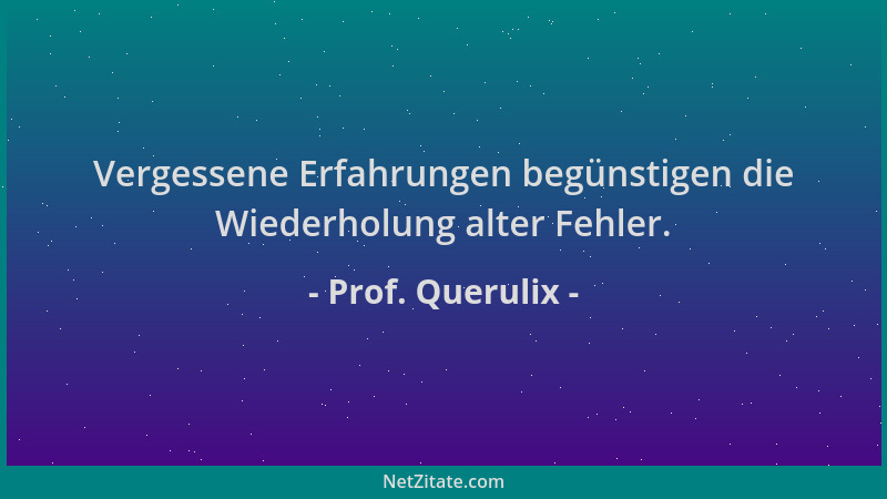 Prof. Querulix - Vergessene Erfahrungen begünstigen die Wiederholung alter Fehler....