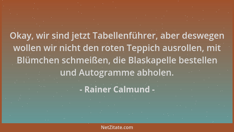 Rainer Calmund - Okay, wir sind jetzt Tabellenführer, aber deswegen wollen wir nicht den roten Teppich ausrollen, mit Blümc...