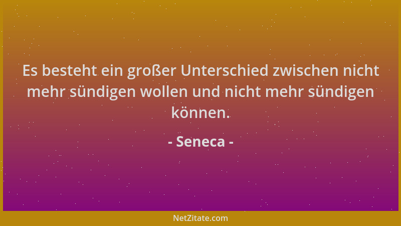 Seneca - Es besteht ein großer Unterschied zwischen nicht mehr sündigen wollen und nicht mehr sündigen können....