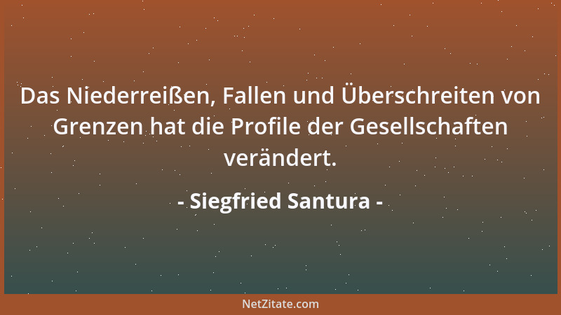 Siegfried Santura - Das Niederreißen, Fallen und Überschreiten von Grenzen hat die Profile der Gesellschaften verändert....