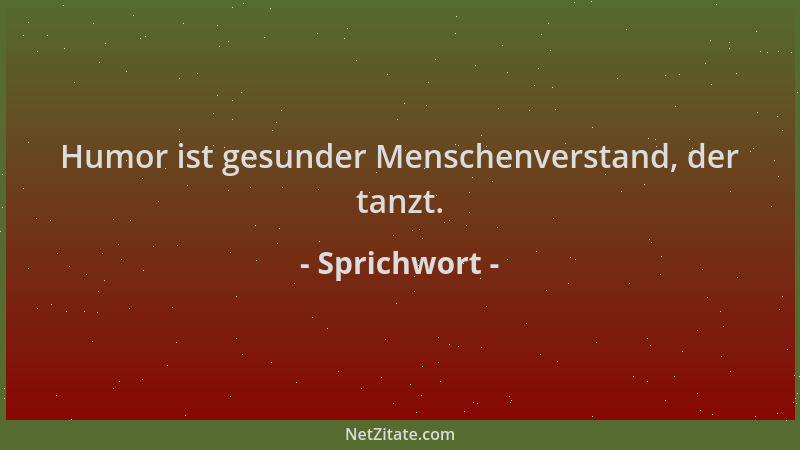 Sprichwort - Humor ist gesunder Menschenverstand, der tanzt....