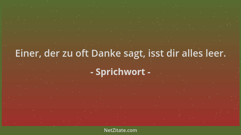 Sprichwort - Einer, der zu oft Danke sagt, isst dir alles leer....