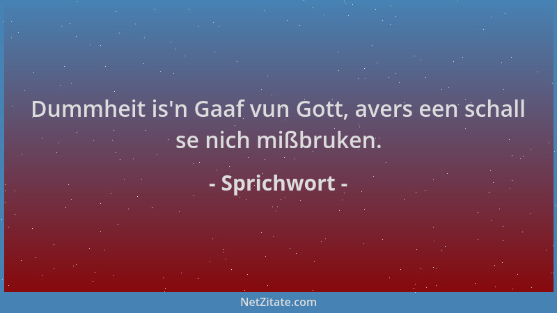 Sprichwort - Dummheit is 'n Gaaf vun Gott, avers een schall se nich mißbruken....
