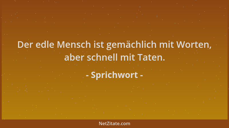 Sprichwort - Der edle Mensch ist gemächlich mit Worten, aber schnell mit Taten....