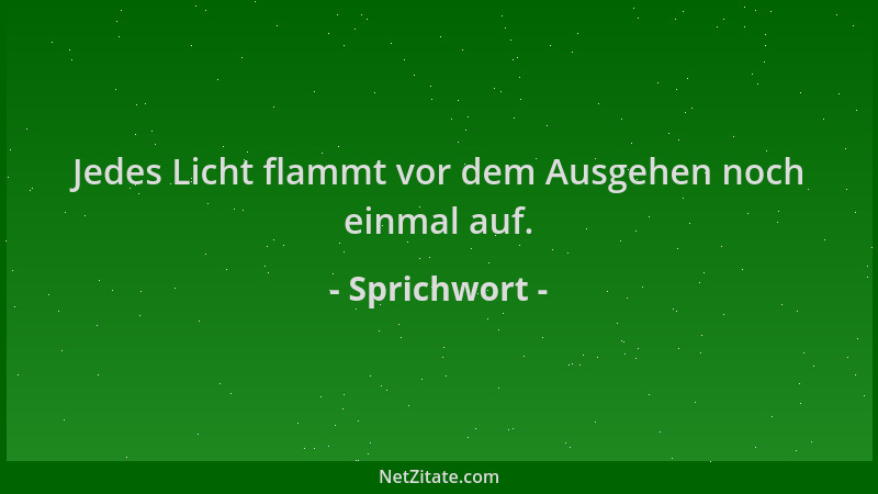 Sprichwort - Jedes Licht flammt vor dem Ausgehen noch einmal auf....